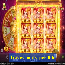 frases mais perdido que surdo em bingo